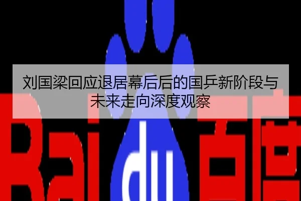 刘国梁回应退居幕后后的国乒新阶段与未来走向深度观察