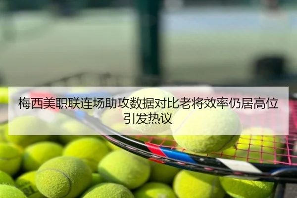梅西美职联连场助攻数据对比老将效率仍居高位引发热议