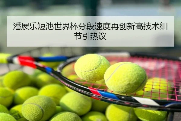 潘展乐短池世界杯分段速度再创新高技术细节引热议